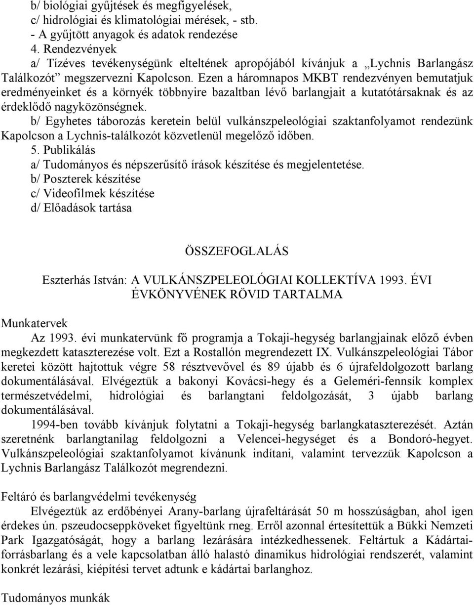 Ezen a háromnapos MKBT rendezvényen bemutatjuk eredményeinket és a környék többnyire bazaltban lévő barlangjait a kutatótársaknak és az érdeklődő nagyközönségnek.