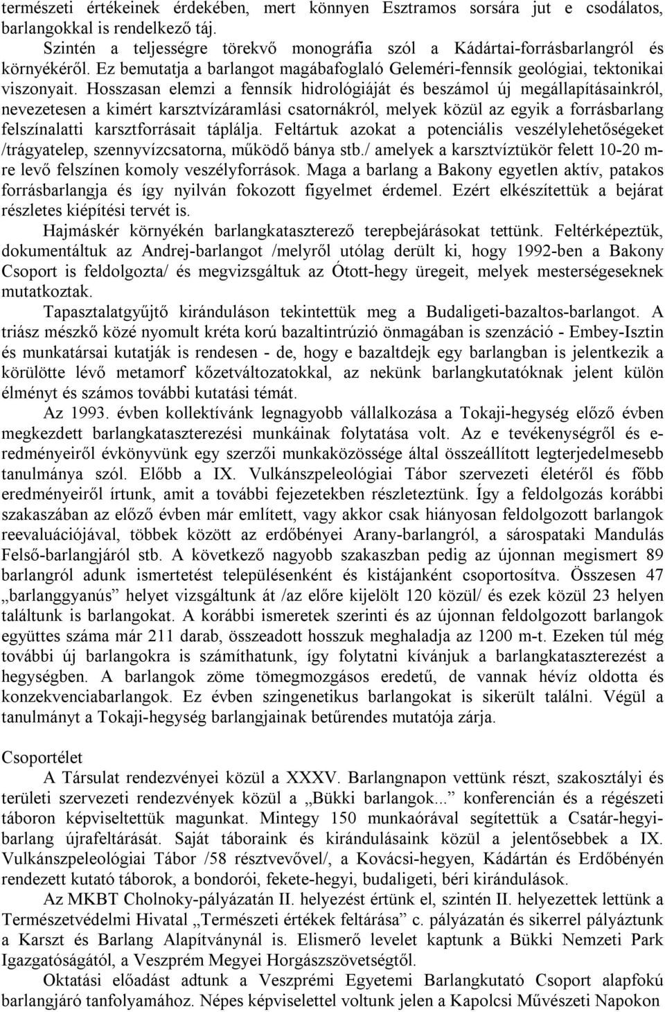 Hosszasan elemzi a fennsík hidrológiáját és beszámol új megállapításainkról, nevezetesen a kimért karsztvízáramlási csatornákról, melyek közül az egyik a forrásbarlang felszínalatti karsztforrásait