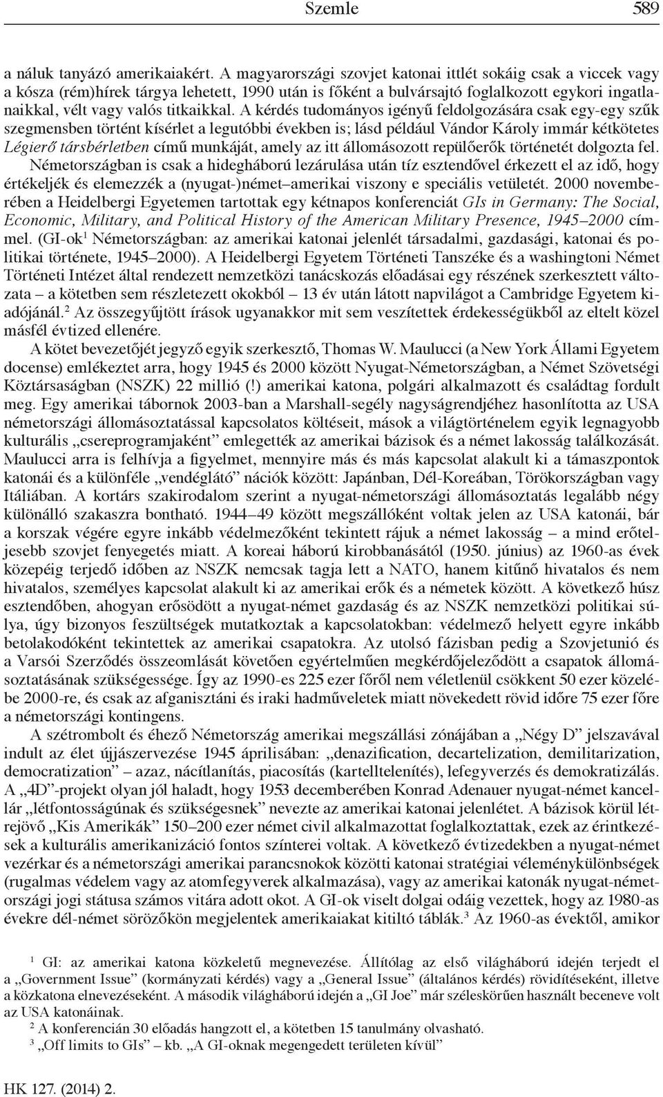 A kérdés tudományos igényű feldolgozására csak egy-egy szűk szegmensben történt kísérlet a legutóbbi években is; lásd például Vándor Károly immár kétkötetes Légierő társbérletben című munkáját, amely