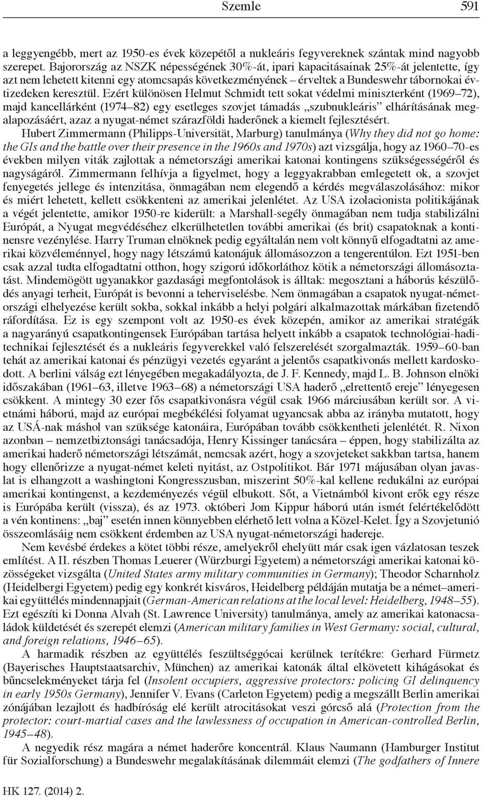 Ezért különösen Helmut Schmidt tett sokat védelmi miniszterként (1969 72), majd kancellárként (1974 82) egy esetleges szovjet támadás szubnukleáris elhárításának megalapozásáért, azaz a nyugat-német