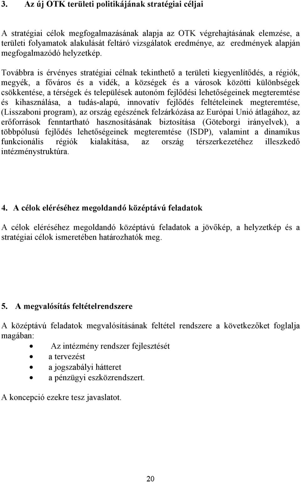 Továbbra is érvényes stratégiai célnak tekinthető a területi kiegyenlítődés, a régiók, megyék, a főváros és a vidék, a községek és a városok közötti különbségek csökkentése, a térségek és települések