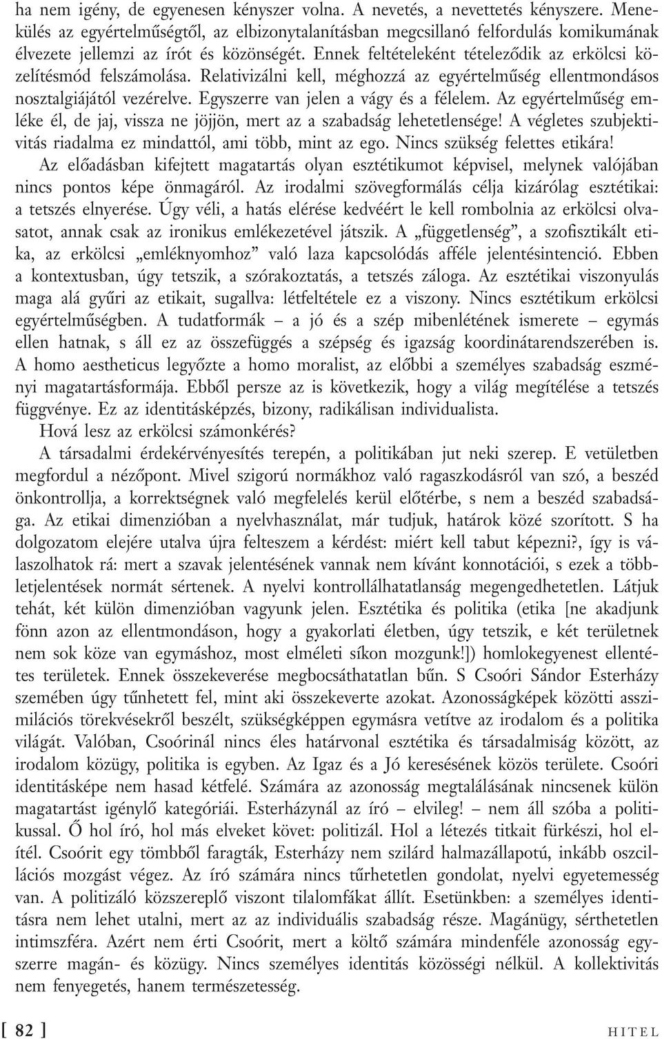 Ennek feltételeként tételeződik az erkölcsi közelítésmód felszámolása. Relativizálni kell, méghozzá az egyértelműség ellentmondásos nosztalgiájától vezérelve. Egyszerre van jelen a vágy és a félelem.