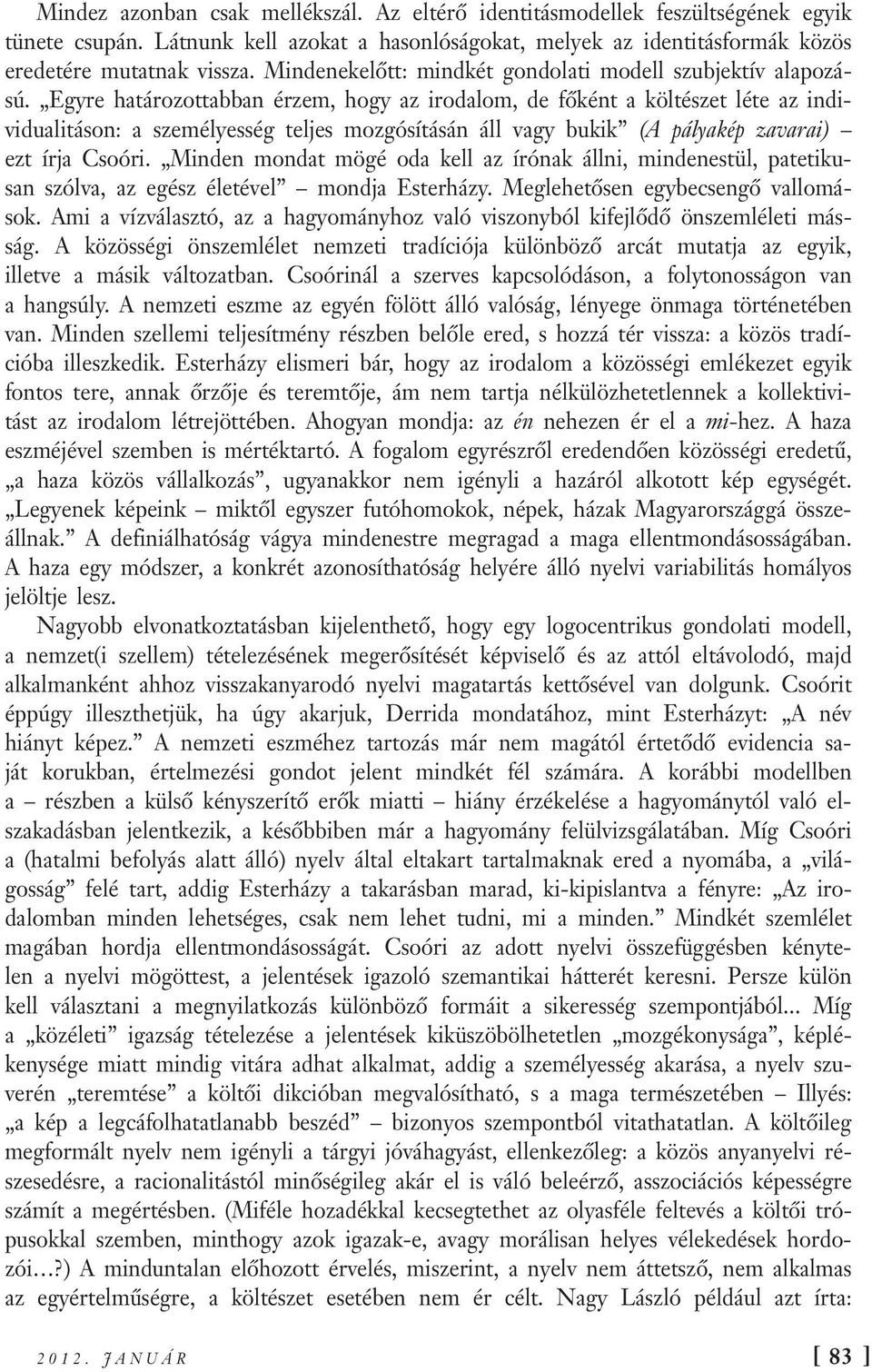 Egyre határozottabban érzem, hogy az irodalom, de főként a költészet léte az individualitáson: a személyesség teljes mozgósításán áll vagy bukik (A pályakép zavarai) ezt írja Csoóri.