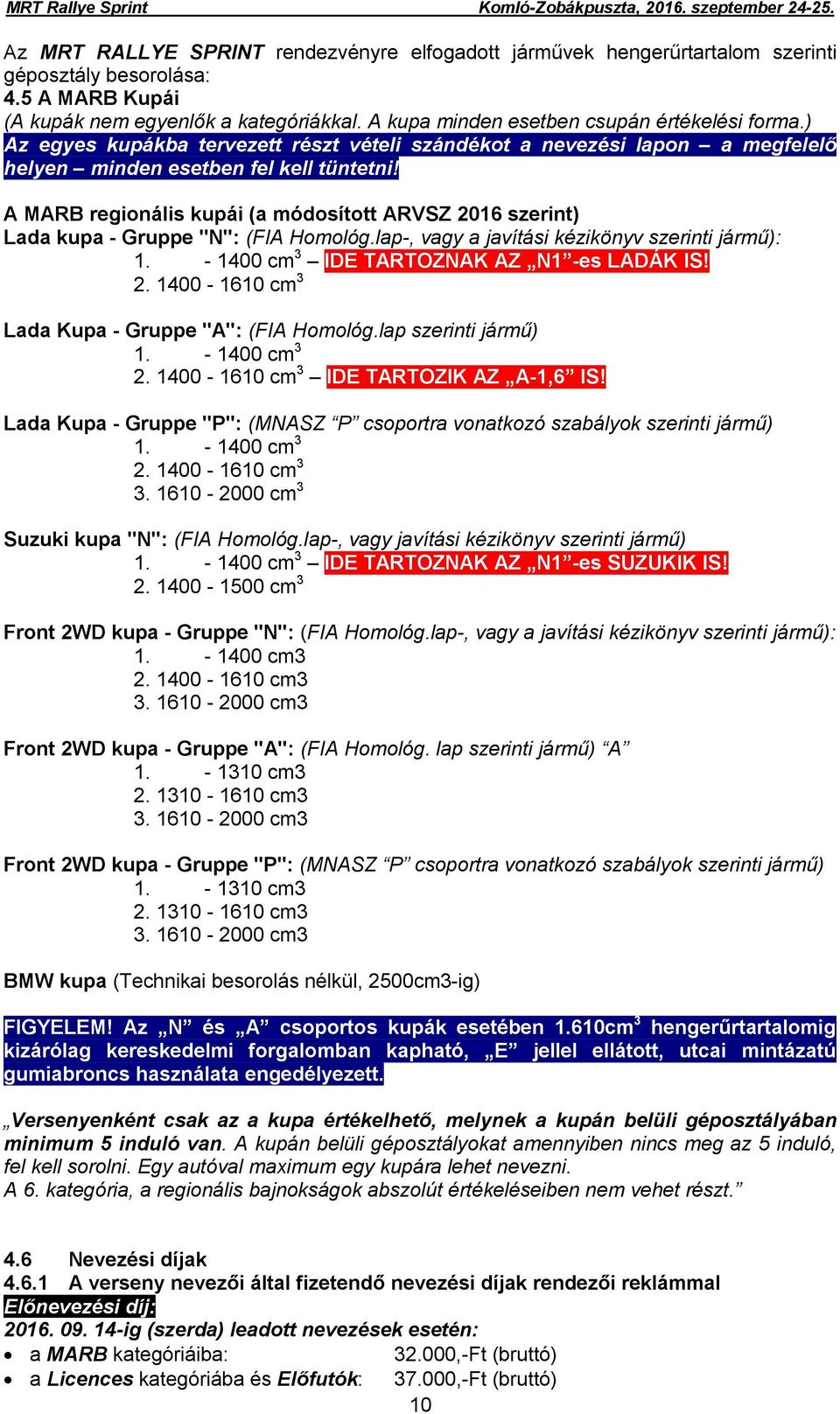 A MARB regionális kupái (a módosított ARVSZ 2016 szerint) Lada kupa - Gruppe "N": (FIA Homológ.lap-, vagy a javítási kézikönyv szerinti jármű): 1. - 1400 cm 3 IDE TARTOZNAK AZ N1 -es LADÁK IS! 2. 1400-1610 cm 3 Lada Kupa - Gruppe "A": (FIA Homológ.