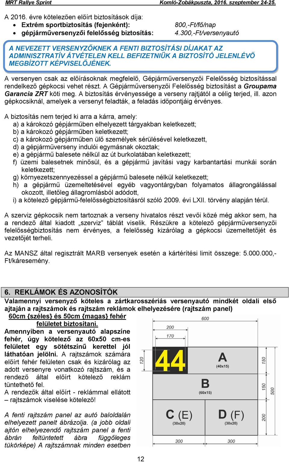 A versenyen csak az előírásoknak megfelelő, Gépjárműversenyzői Felelősség biztosítással rendelkező gépkocsi vehet részt. A Gépjárműversenyzői Felelősség biztosítást a Groupama Garancia ZRT köti meg.