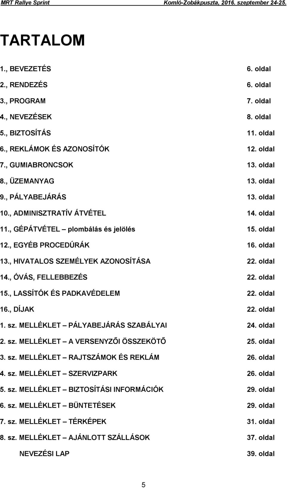 , HIVATALOS SZEMÉLYEK AZONOSÍTÁSA 22. oldal 14., ÓVÁS, FELLEBBEZÉS 22. oldal 15., LASSÍTÓK ÉS PADKAVÉDELEM 22. oldal 16., DÍJAK 22. oldal 1. sz. MELLÉKLET PÁLYABEJÁRÁS SZABÁLYAI 24. oldal 2. sz. MELLÉKLET A VERSENYZŐI ÖSSZEKÖTŐ 25.