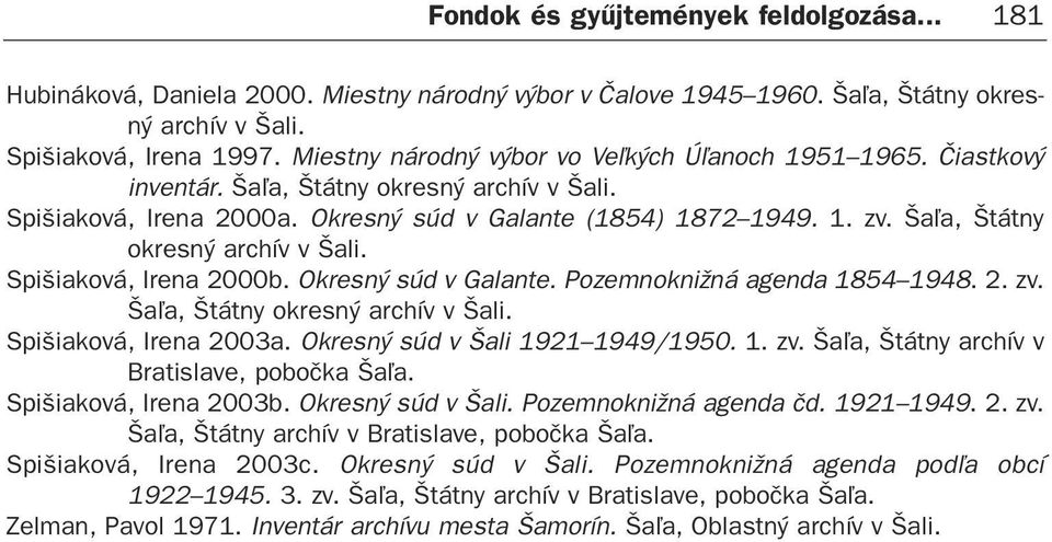 Ša¾a, Štátny okresný archív v Šali. Spišiaková, Irena 2000b. Okresný súd v Galante. Pozemnoknižná agenda 1854 1948. 2. zv. Ša¾a, Štátny okresný archív v Šali. Spišiaková, Irena 2003a.