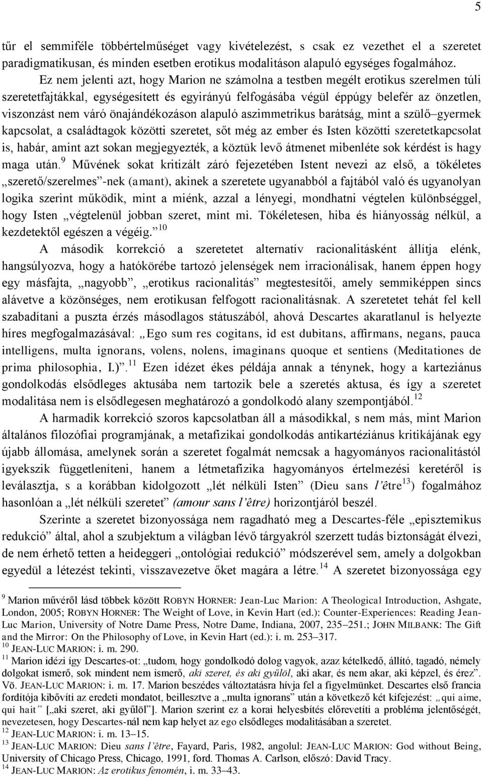 önajándékozáson alapuló aszimmetrikus barátság, mint a szülő gyermek kapcsolat, a családtagok közötti szeretet, sőt még az ember és Isten közötti szeretetkapcsolat is, habár, amint azt sokan