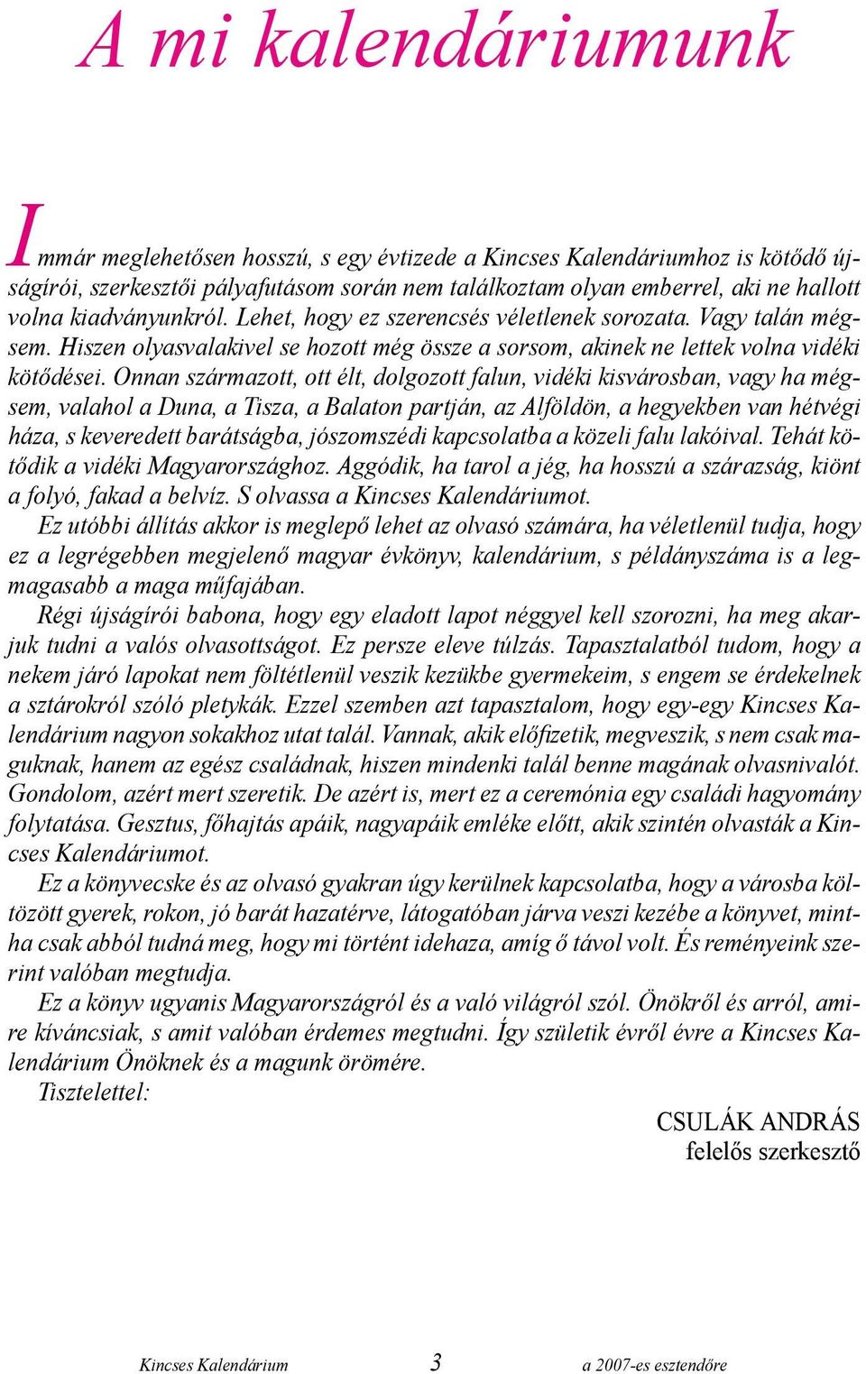 Onnan származott, ott élt, dolgozott falun, vidéki kisvárosban, vagy ha mégsem, valahol a Duna, a Tisza, a Balaton partján, az Alföldön, a hegyekben van hétvégi háza, s keveredett barátságba,