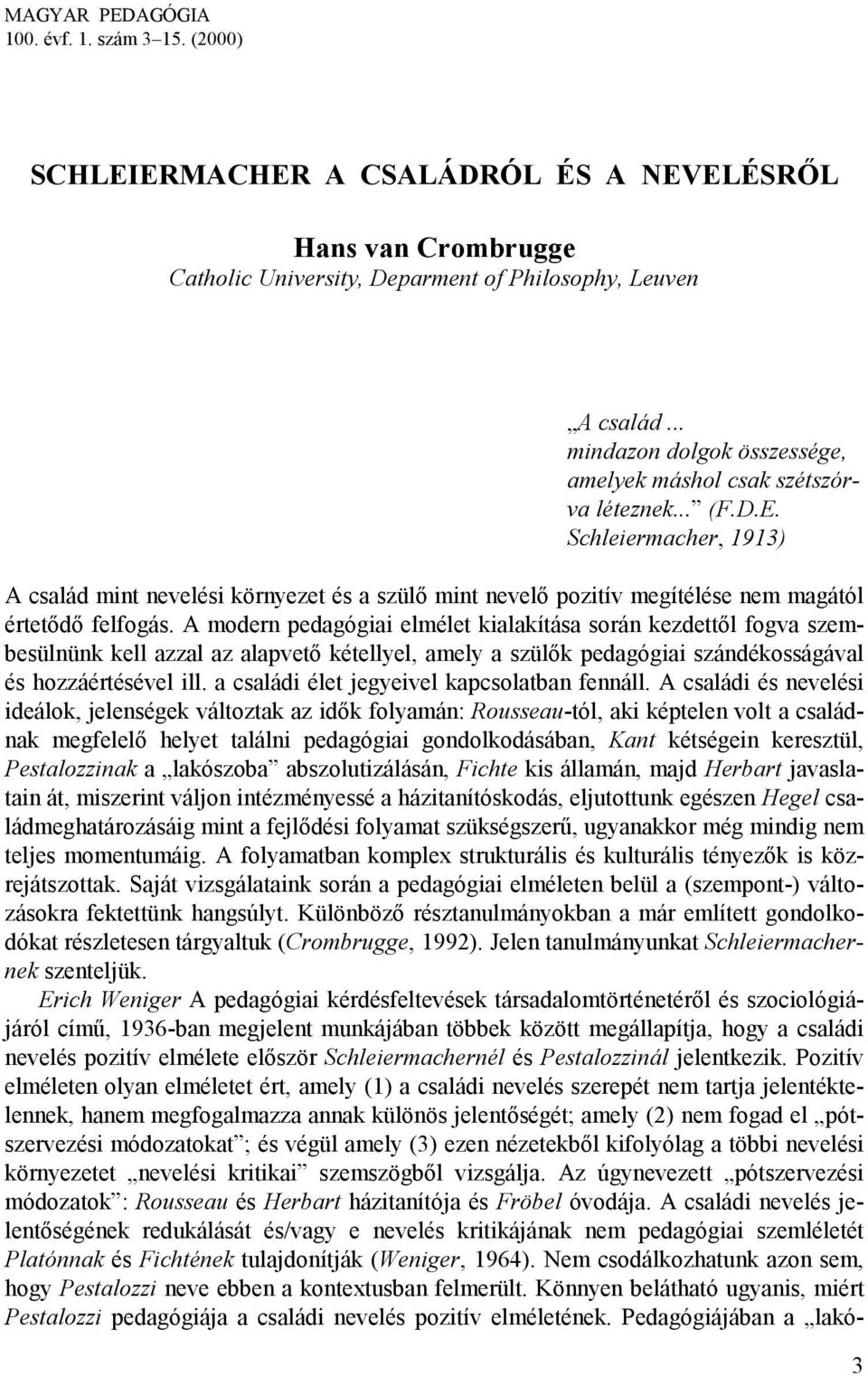 Schleiermacher, 1913) A család mint nevelési környezet és a szülő mint nevelő pozitív megítélése nem magától értetődő felfogás.