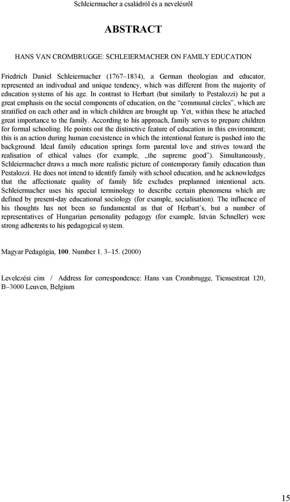 In contrast to Herbart (but similarly to Pestalozzi) he put a great emphasis on the social components of education, on the communal circles, which are stratified on each other and in which children