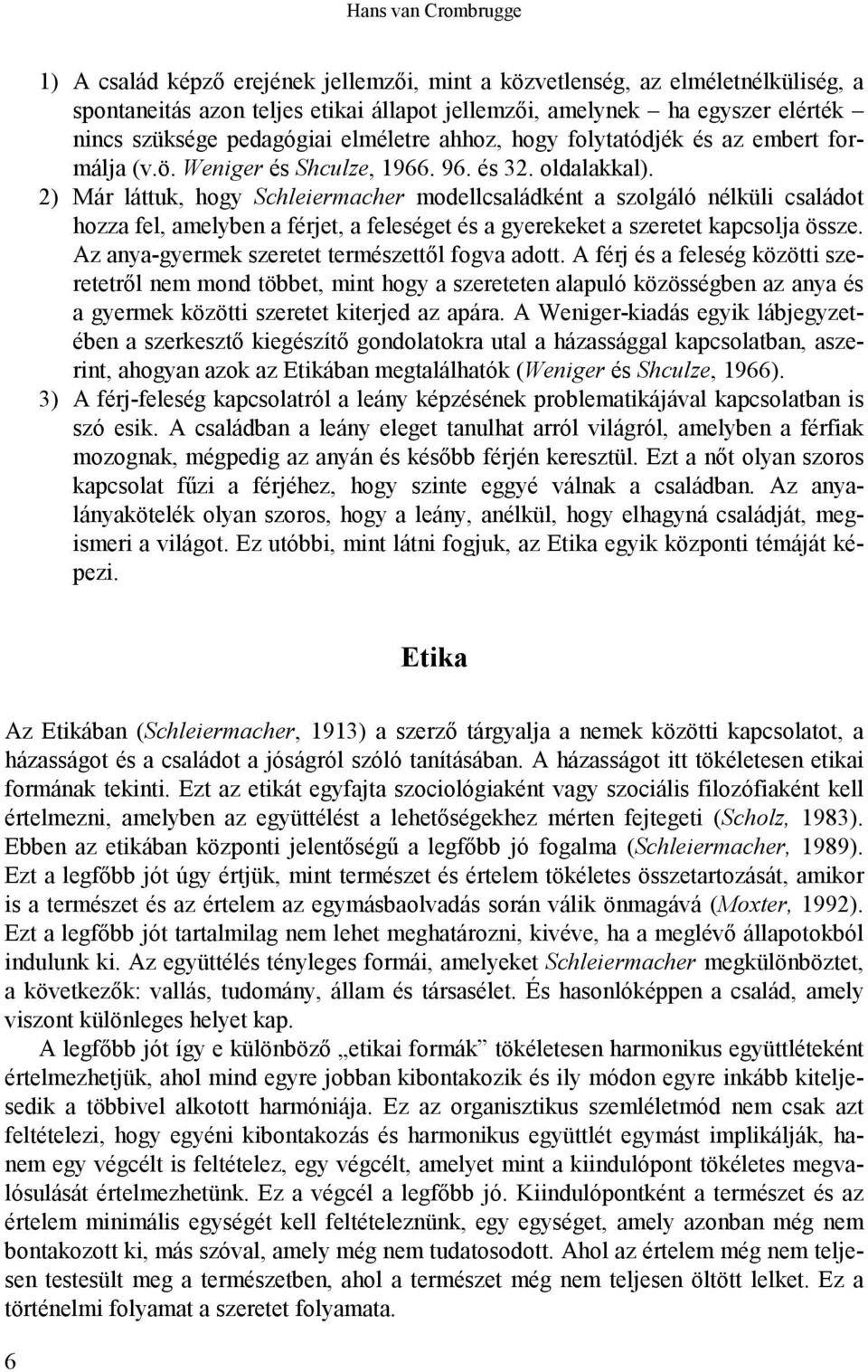 2) Már láttuk, hogy Schleiermacher modellcsaládként a szolgáló nélküli családot hozza fel, amelyben a férjet, a feleséget és a gyerekeket a szeretet kapcsolja össze.