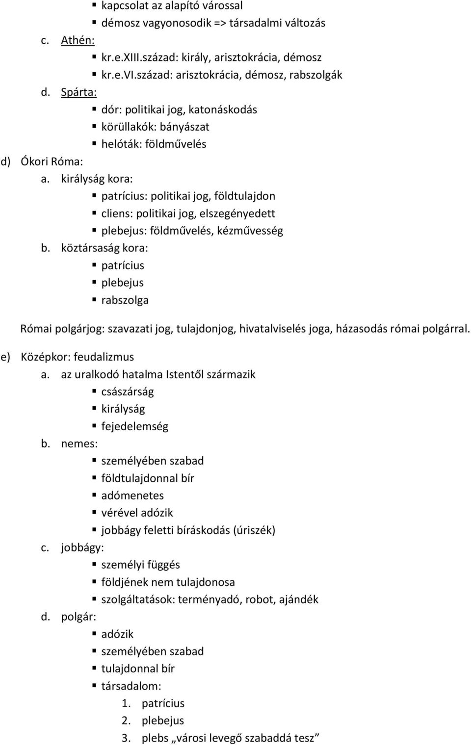 királyság kora: patrícius: politikai jog, földtulajdon cliens: politikai jog, elszegényedett plebejus: földművelés, kézművesség b.