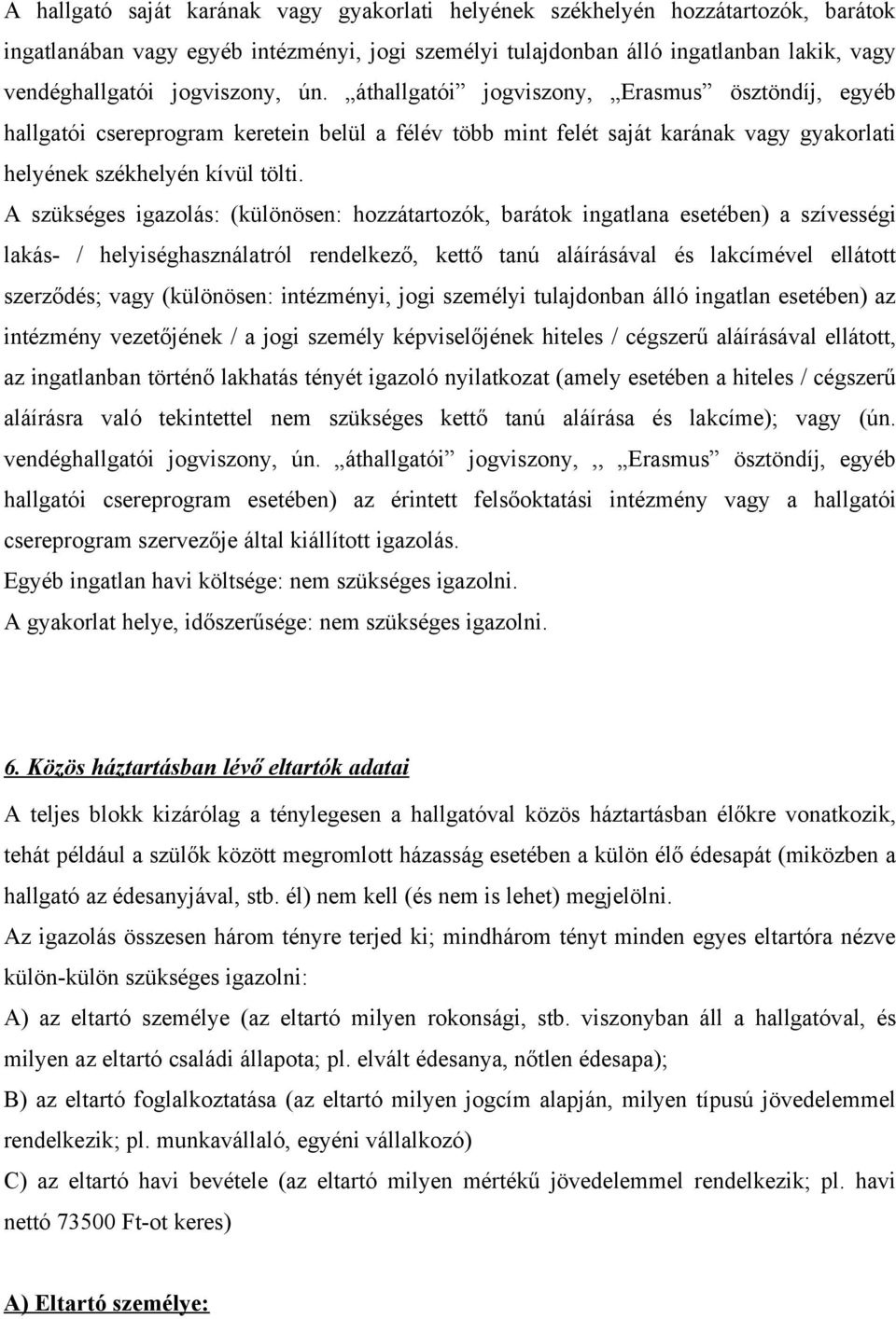 A szükséges igazolás: (különösen: hozzátartozók, barátok ingatlana esetében) a szívességi lakás- / helyiséghasználatról rendelkező, kettő tanú aláírásával és lakcímével ellátott szerződés; vagy