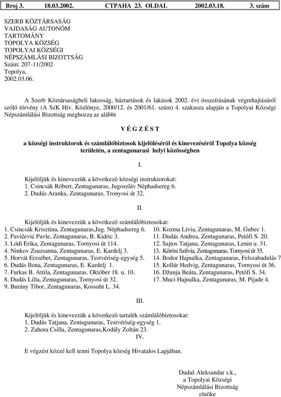 Gubec 1. 2. Pavičević Pavle, Zentagunaras, B. Kidric 3. 11. Dudás Andrea, Zentagunaras, Petőfi S. 20. 3. Lódi Erika, Zentagunaras, Tornyosi út 114. 12. Sajtos Tatjana, Zentagunaras, Lenin u. 31. 4.