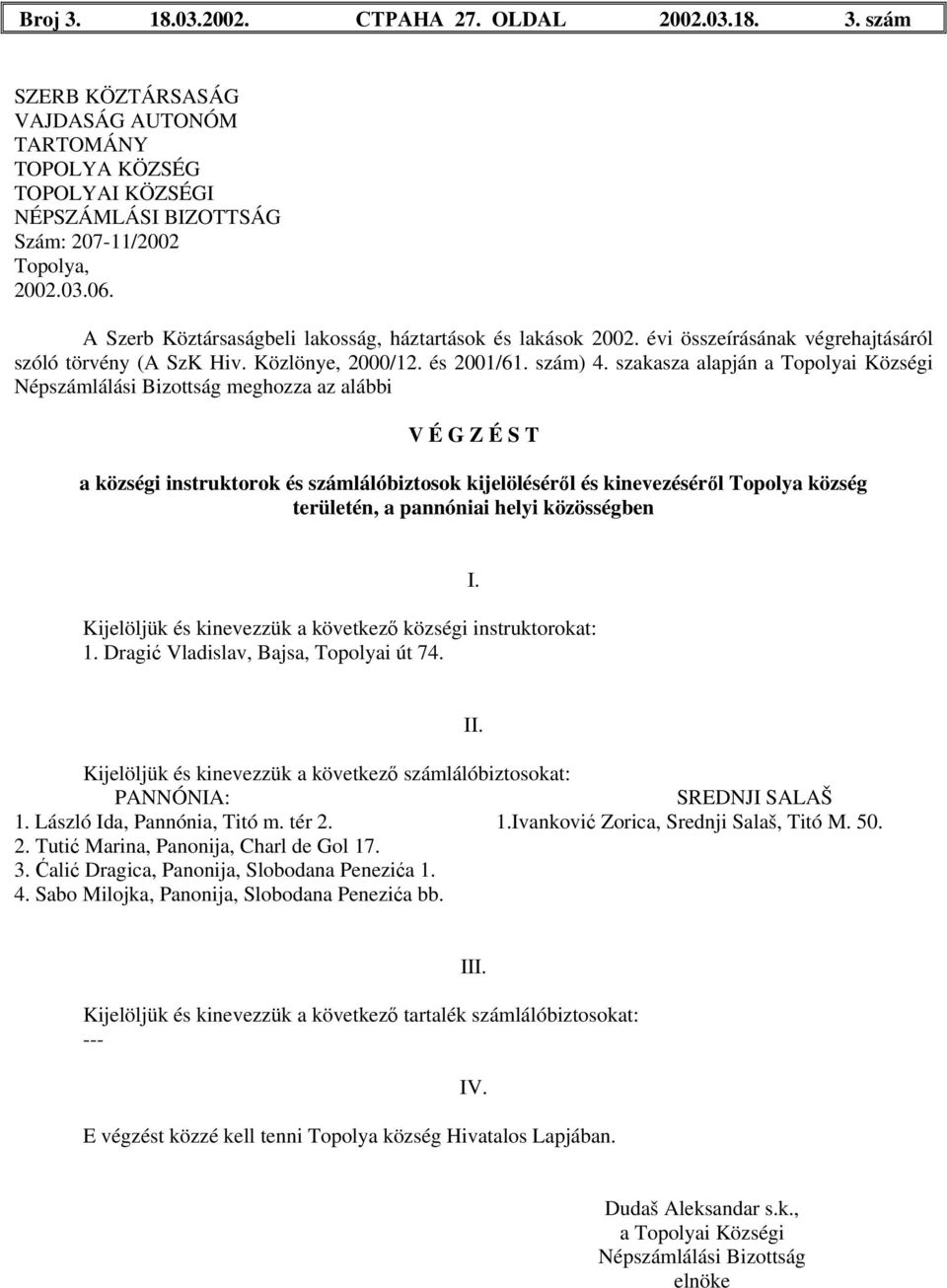 PANNÓNIA: SREDNJI SALAŠ 1. László Ida, Pannónia, Titó m. tér 2. 1.Ivanković Zorica, Srednji Salaš, Titó M. 50. 2. Tutić Marina, Panonija, Charl de Gol 17.