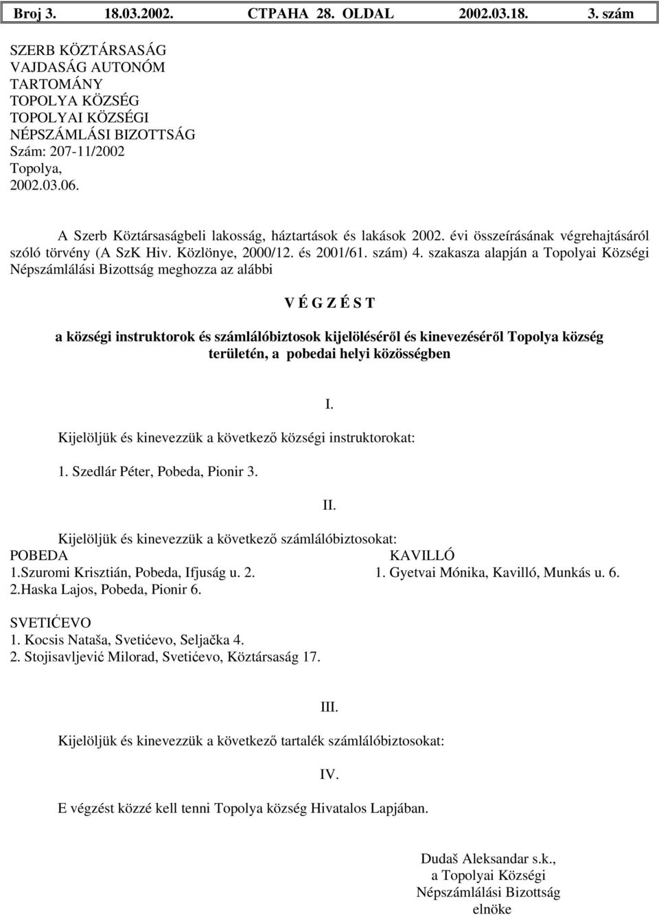 POBEDA KAVILLÓ 1.Szuromi Krisztián, Pobeda, Ifjuság u. 2. 1. Gyetvai Mónika, Kavilló, Munkás u. 6. 2.Haska Lajos, Pobeda, Pionir 6.