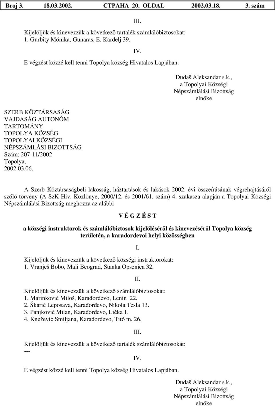 szakasza alapján területén, a karađorđevoi helyi közösségben 1. Vranješ Bobo, Mali Beograd, Stanka Opsenica 32. 1. Marinković Miloš, Karađorđevo, Lenin 22.