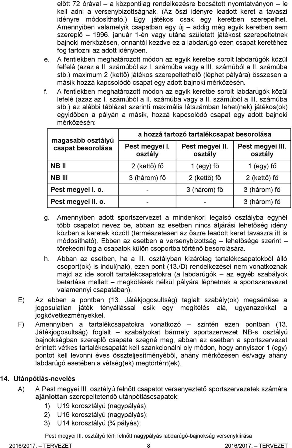 január 1-én vagy utána született játékost szerepeltetnek bajnoki mérkőzésen, onnantól kezdve ez a labdarúgó ezen csapat keretéhez fog tartozni az adott idényben. e. A fentiekben meghatározott módon az egyik keretbe sorolt labdarúgók közül felfelé (azaz a II.