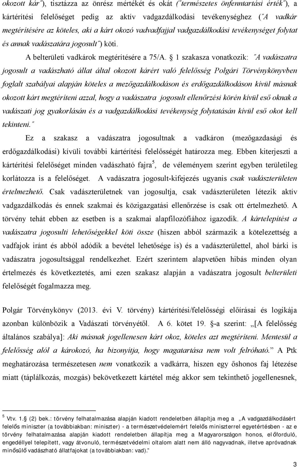 1 szakasza vonatkozik: A vadászatra jogosult a vadászható állat által okozott kárért való felelősség Polgári Törvénykönyvben foglalt szabályai alapján köteles a mezőgazdálkodáson és erdőgazdálkodáson