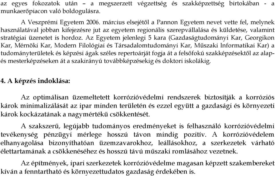 Az Egyetem jelenlegi 5 kara (Gazdaságtudományi Kar, Georgikon Kar, Mérnöki Kar, Modern Filológiai és Társadalomtudományi Kar, Mőszaki Informatikai Kar) a tudományterületek és képzési ágak széles