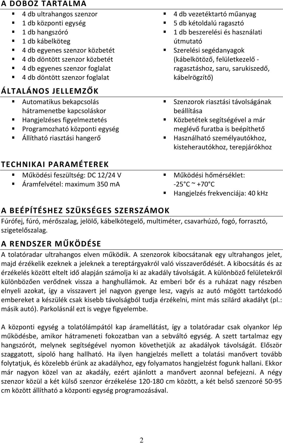 Működési feszültség: DC 12/24 V Áramfelvétel: maximum 350 ma 4 db vezetéktartó műanyag 5 db kétoldalú ragasztó 1 db beszerelési és használati útmutató Szerelési segédanyagok (kábelkötöző,