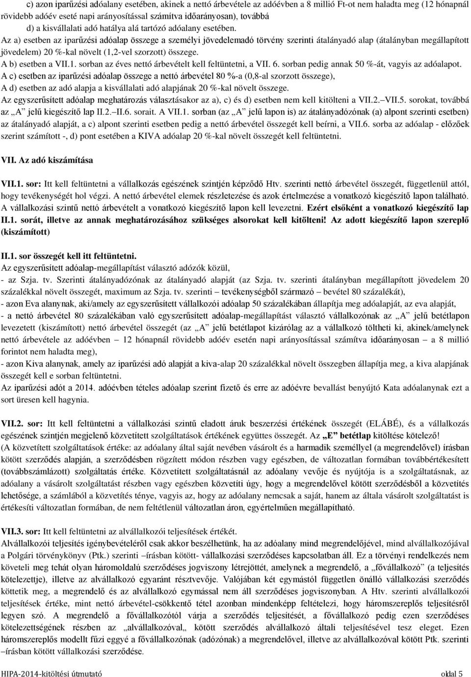 Az a) esetben az iparűzési adóalap összege a személyi jövedelemadó törvény szerinti átalányadó alap (átalányban megállapított jövedelem) 20 %-kal növelt (1,2-vel szorzott) összege. A b) esetben a VII.