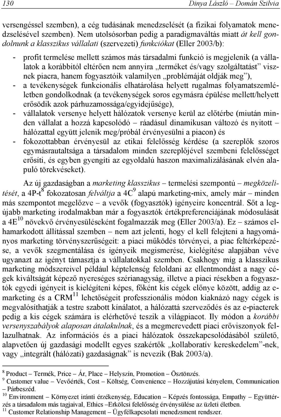 (a vállalatok a korábbitól eltérően nem annyira terméket és/vagy szolgáltatást visznek piacra, hanem fogyasztóik valamilyen problémáját oldják meg ), - a tevékenységek funkcionális elhatárolása