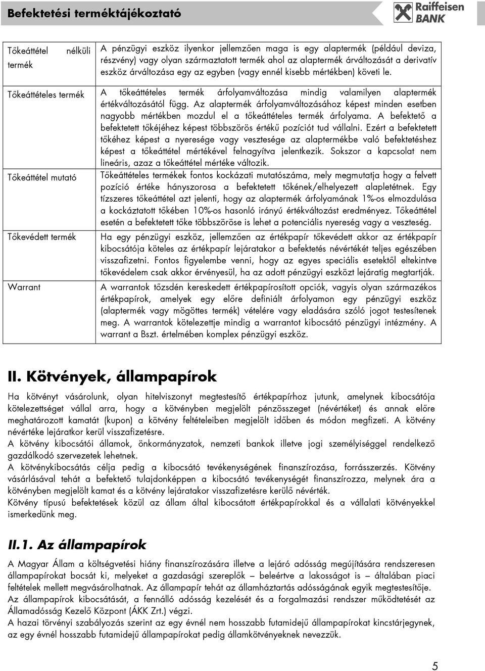 Az alaptermék árfolyamváltozásához képest minden esetben nagyobb mértékben mozdul el a tőkeáttételes termék árfolyama.