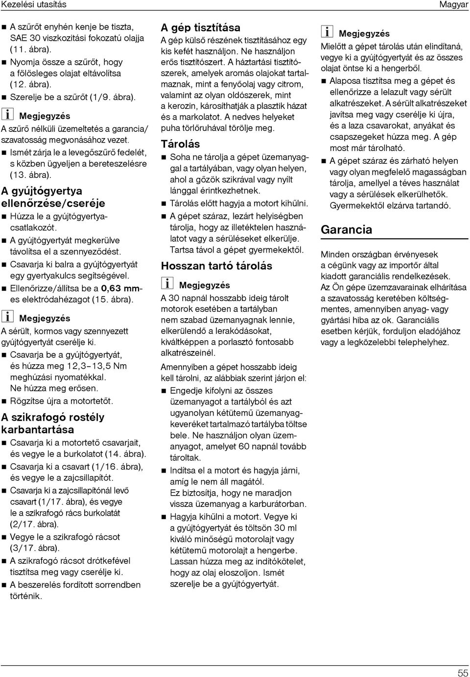 A gyújtógyertya ellenõrzése/cseréje Húzza le a gyújtógyertyacsatlakozót. A gyújtógyertyát megkerülve távolítsa el a szennyezõdést. Csavarja ki balra a gyújtógyertyát egy gyertyakulcs segítségével.