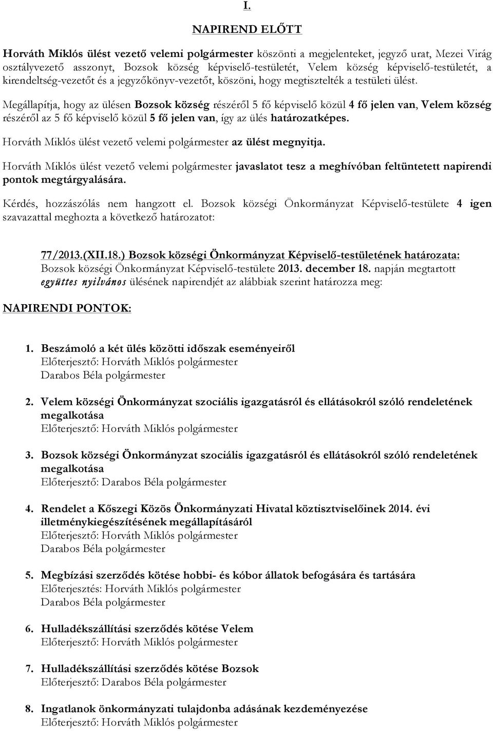 Megállapítja, hogy az ülésen Bozsok község részéről 5 fő képviselő közül 4 fő jelen van, Velem község részéről az 5 fő képviselő közül 5 fő jelen van, így az ülés határozatképes. az ülést megnyitja.