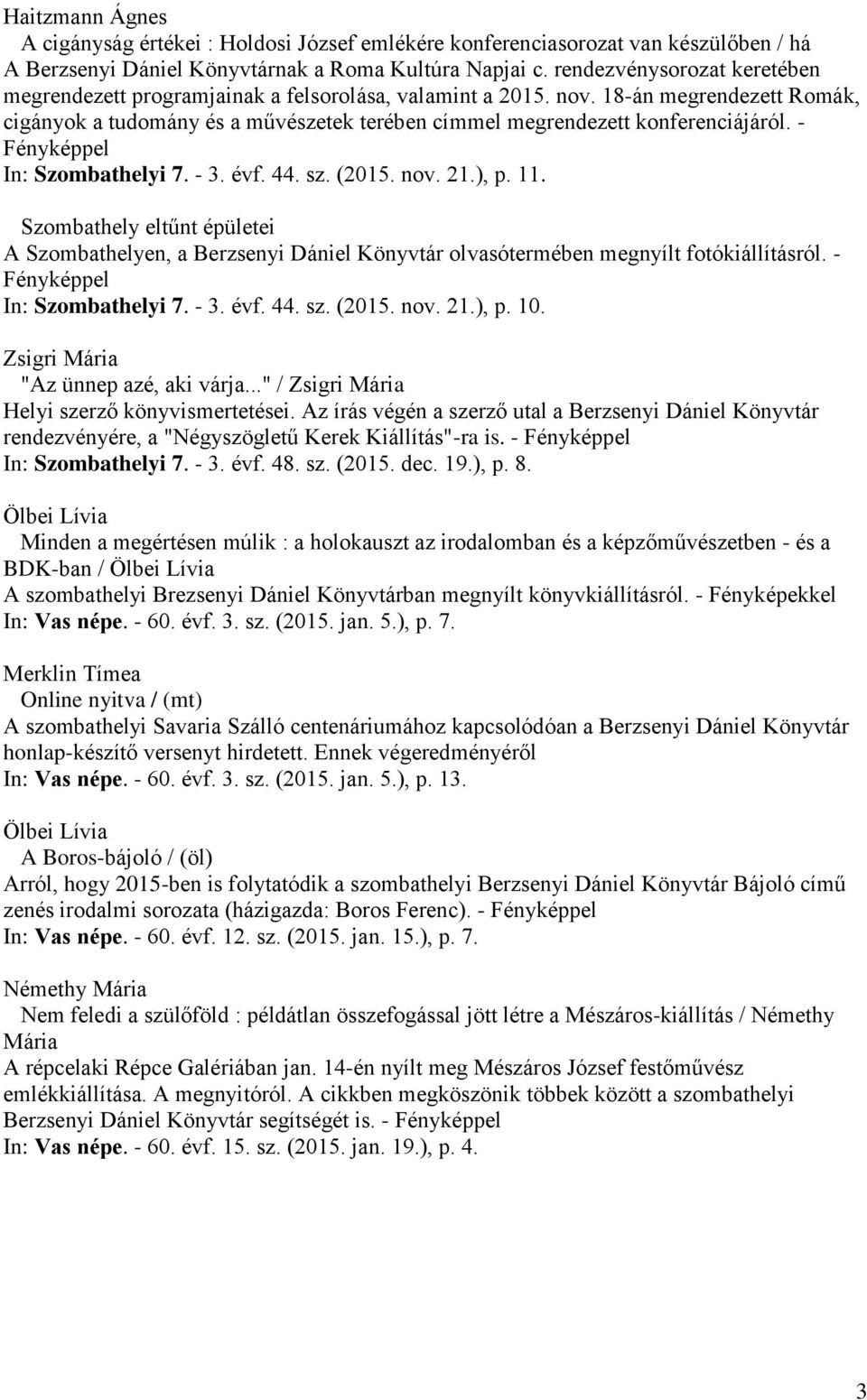 - In: Szombathelyi 7. - 3. évf. 44. sz. (2015. nov. 21.), p. 11. Szombathely eltűnt épületei A Szombathelyen, a Berzsenyi Dániel Könyvtár olvasótermében megnyílt fotókiállításról.