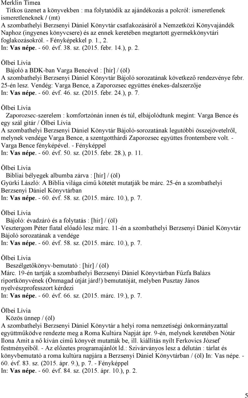 In: Vas népe. - 60. évf. 38. sz. (2015. febr. 14.), p. 2. Bájoló a BDK-ban Varga Bencével : [hír] / (öl) A szombathelyi Berzsenyi Dániel Könyvtár Bájoló sorozatának következő rendezvénye febr.