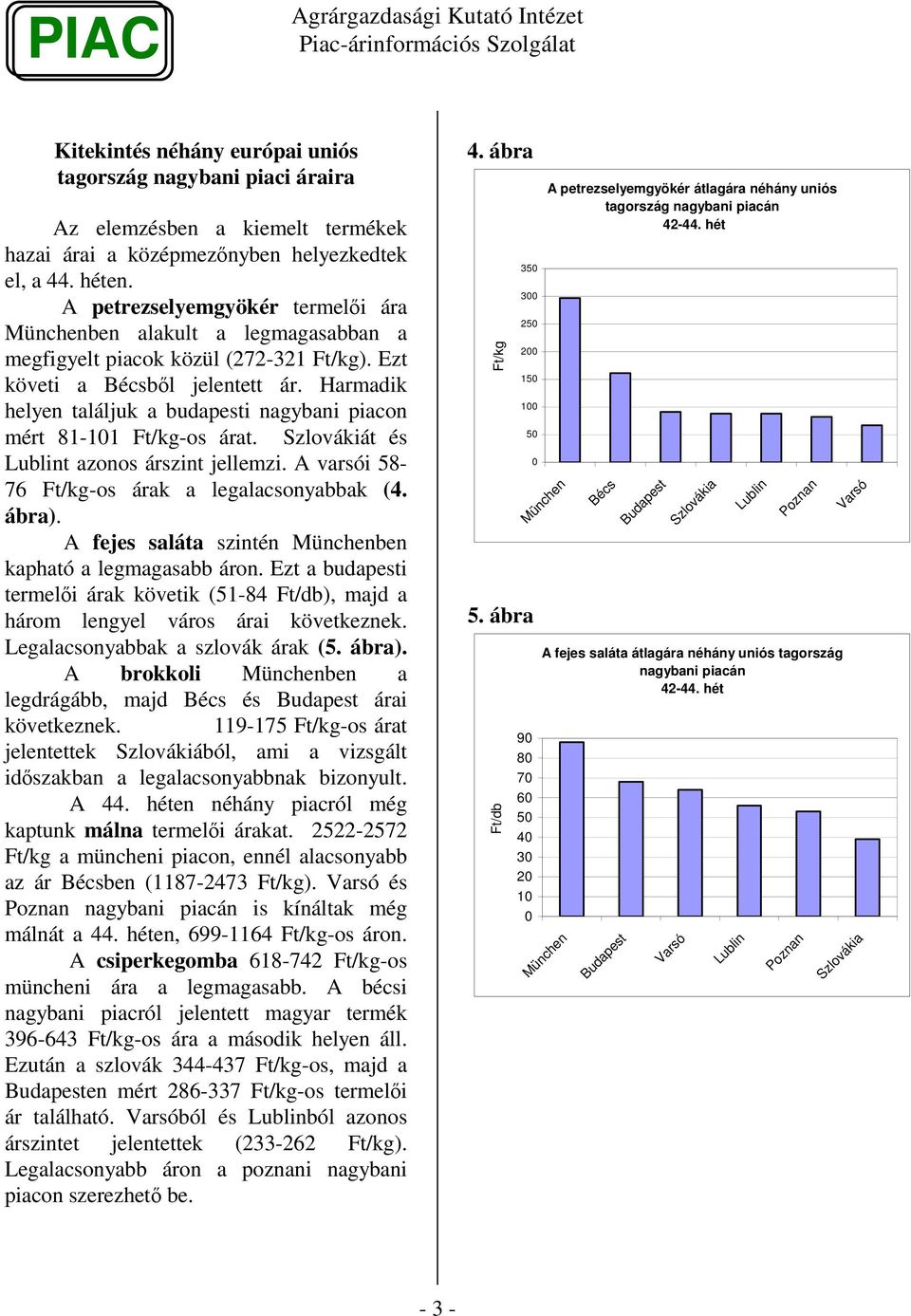 Harmadik helyen találjuk a budapesti nagybani piacon mért 81-11 -os árat. Szlovákiát és Lublint azonos árszint jellemzi. A varsói 58-76 -os árak a legalacsonyabbak (4. ábra).