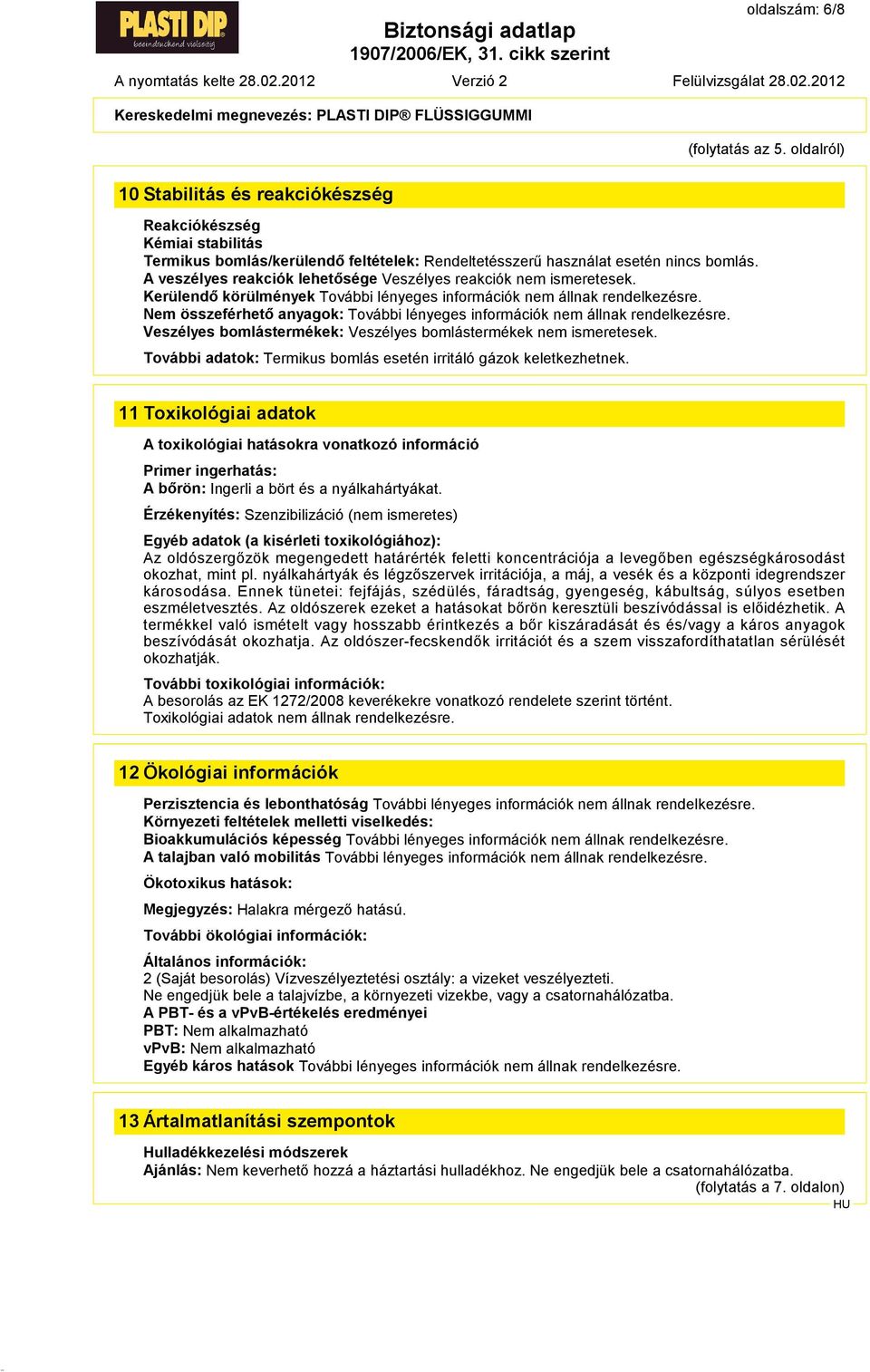 Nem összeférhető anyagok: További lényeges információk nem állnak rendelkezésre. Veszélyes bomlástermékek: Veszélyes bomlástermékek nem ismeretesek.