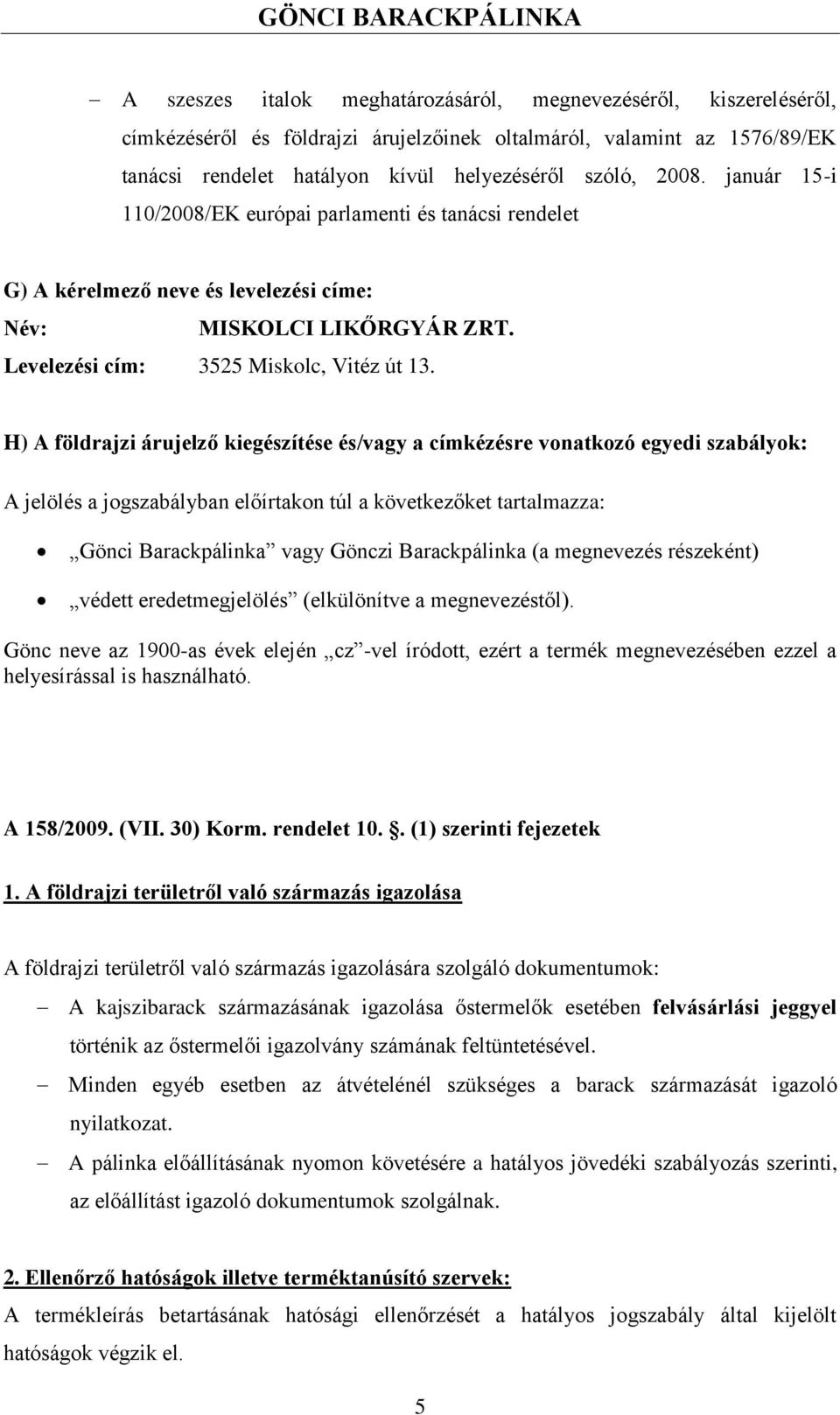 H) A földrajzi árujelző kiegészítése és/vagy a címkézésre vonatkozó egyedi szabályok: A jelölés a jogszabályban előírtakon túl a következőket tartalmazza: Gönci Barackpálinka vagy Gönczi