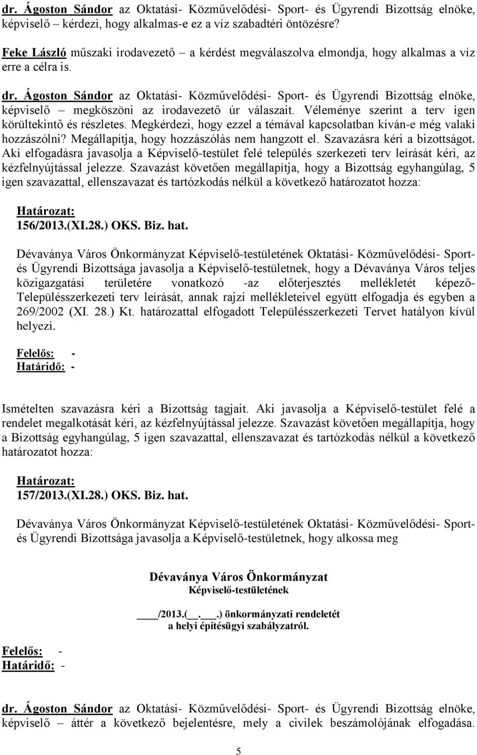 Megállapítja, hogy hozzászólás nem hangzott el. Szavazásra kéri a bizottságot. Aki elfogadásra javasolja a Képviselő-testület felé település szerkezeti terv leírását kéri, az kézfelnyújtással jelezze.