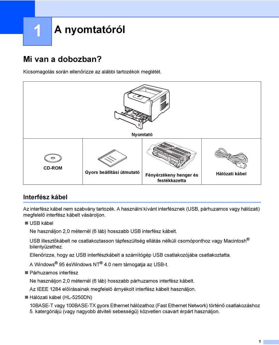 A használni kívánt interfésznek (USB, párhuzamos vagy hálózati) megfelelő interfész kábelt vásároljon. USB kábel Ne használjon 2,0 méternél (6 láb) hosszabb USB interfész kábelt.