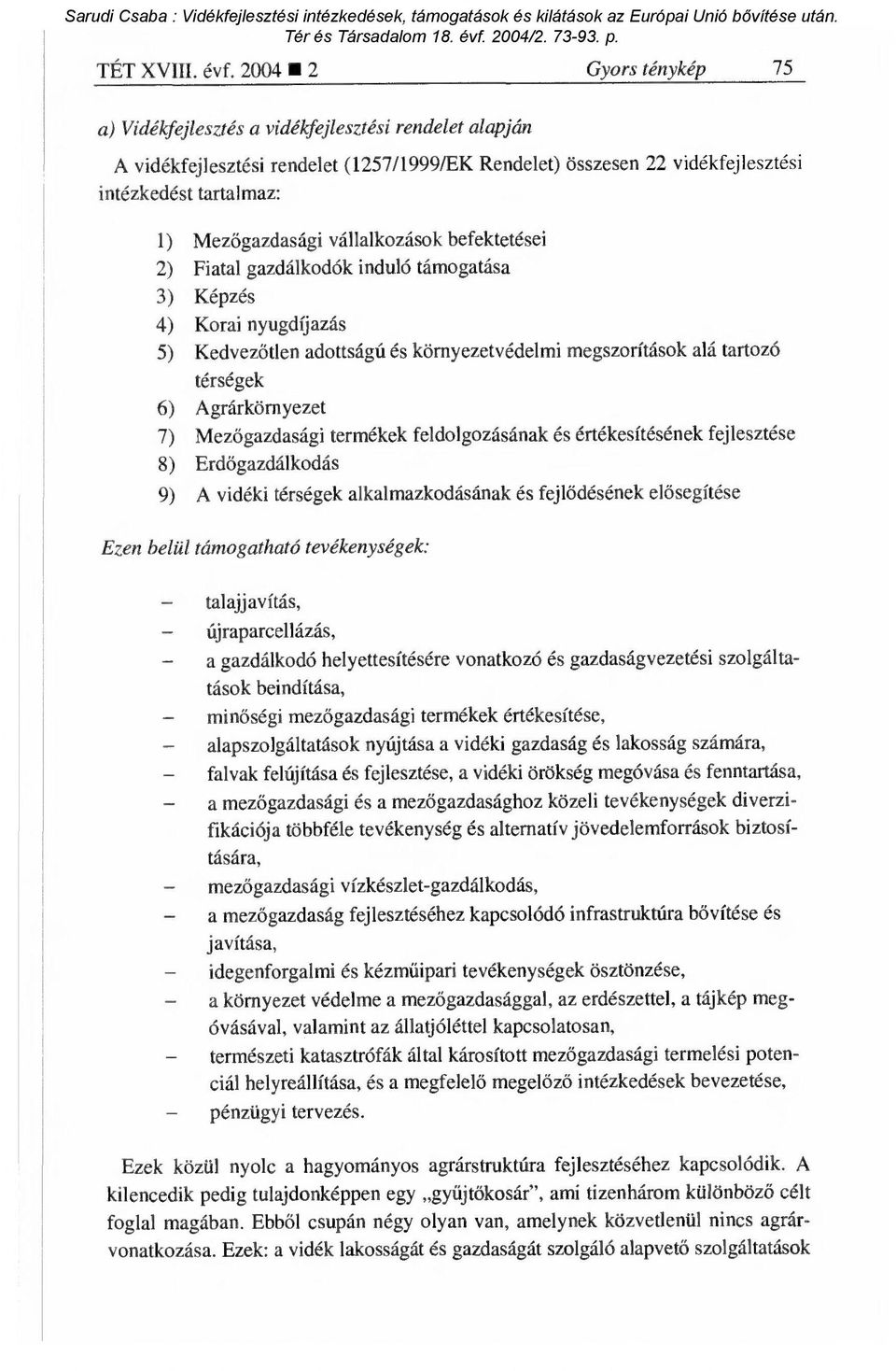 vállalkozások befektetései 2) Fiatal gazdálkodók induló támogatása 3) Képzés 4) Korai nyugdíjazás 5) Kedvezőtlen adottságú és környezetvédelmi megszorítások alá tartozó térségek 6) Agrárkörnyezet 7)