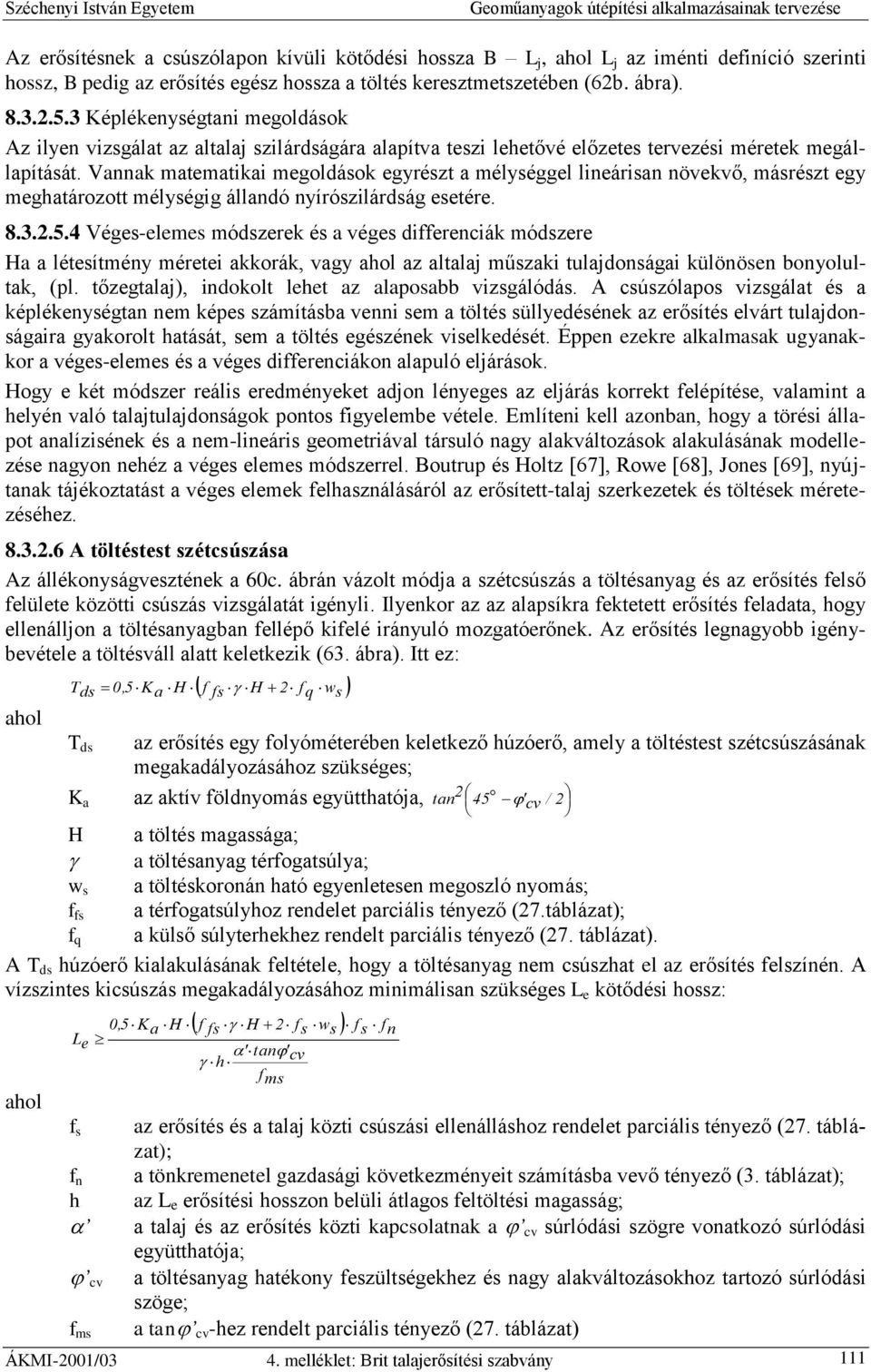 Vannak matematikai megoldások egyrészt a mélységgel lineárisan növekvő, másrészt egy meghatározott mélységig állandó nyírószilárdság esetére. 8.3.2.5.