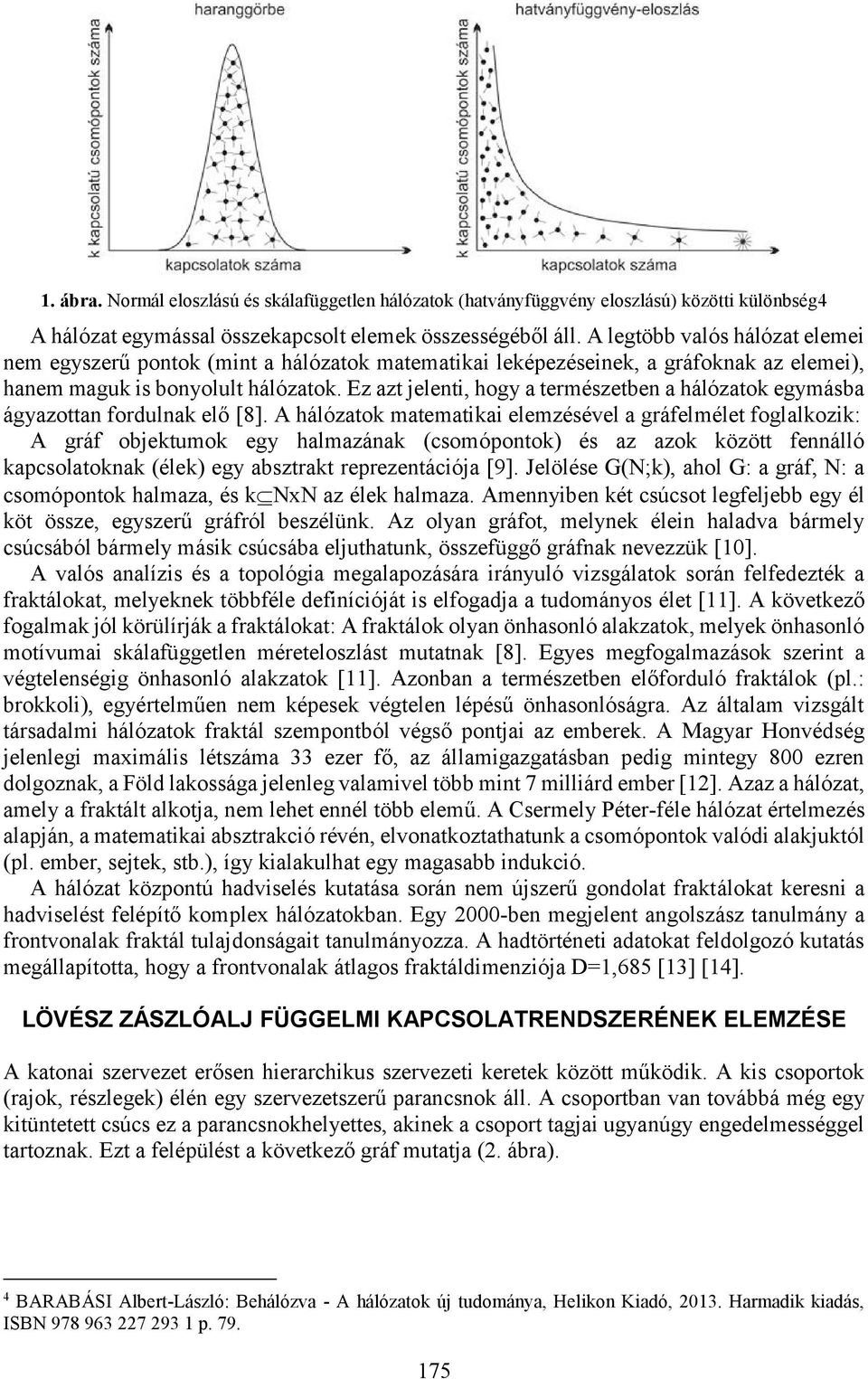 Ez azt jelenti, hogy a természetben a hálózatok egymásba ágyazottan fordulnak elő [8].