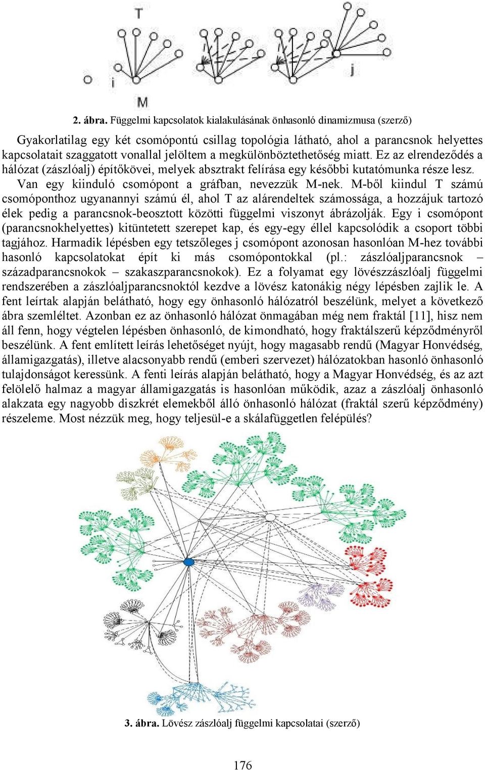 megkülönböztethetőség miatt. Ez az elrendeződés a hálózat (zászlóalj) építőkövei, melyek absztrakt felírása egy későbbi kutatómunka része lesz. Van egy kiinduló csomópont a gráfban, nevezzük M-nek.