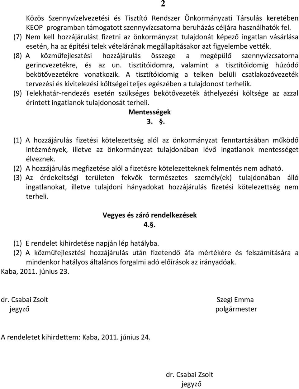 (8) A közműfejlesztési hozzájárulás összege a megépülő szennyvízcsatorna gerincvezetékre, és az un. tisztitóidomra, valamint a tisztítóidomig húzódó bekötővezetékre vonatkozik.