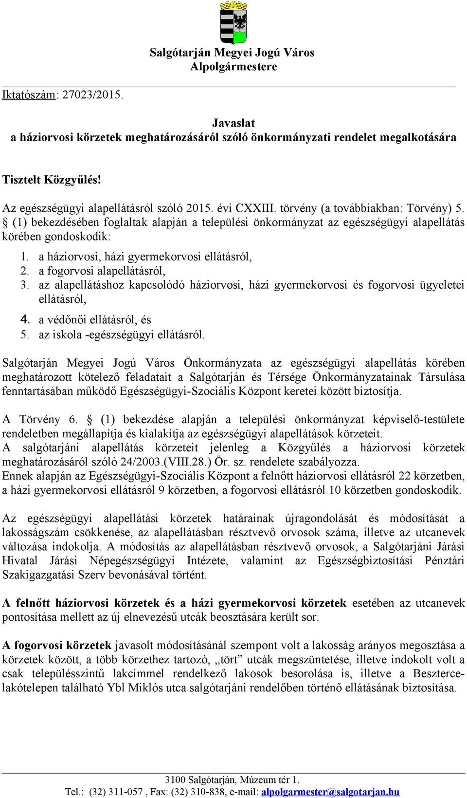 (1) bekezdésében foglaltak alapján a települési önkormányzat az egészségügyi alapellátás körében gondoskodik: 1. a háziorvosi, házi gyermekorvosi ellátásról, 2. a fogorvosi alapellátásról, 3.