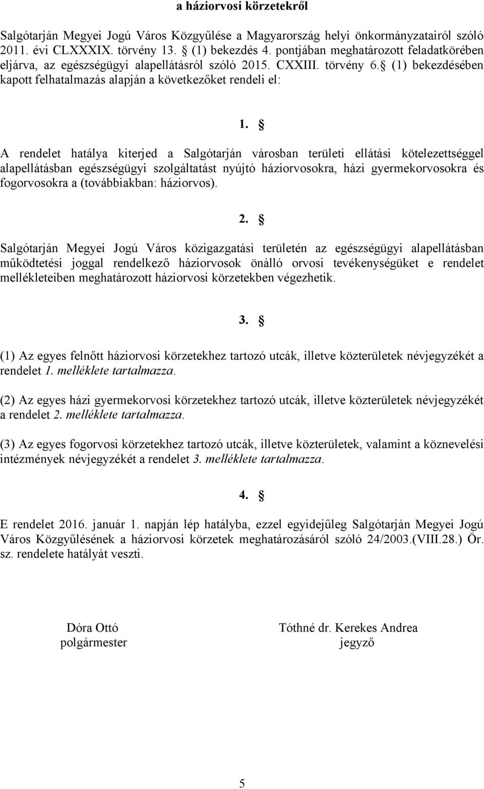 A rendelet hatálya kiterjed a Salgótarján városban területi ellátási kötelezettséggel alapellátásban egészségügyi szolgáltatást nyújtó háziorvosokra, házi gyermekorvosokra és fogorvosokra a