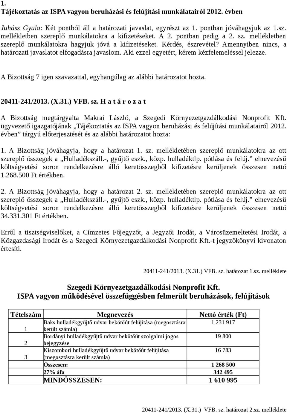 Aki ezzel egyetért, kérem kézfelemeléssel jelezze. A Bizottság 7 igen szavazattal, egyhangúlag az alábbi határozatot hozta. 20411-241/2013. (X.31.) VFB. sz. H a t á r o z a t A Bizottság megtárgyalta Makrai László, a Szegedi Környezetgazdálkodási Nonprofit Kft.