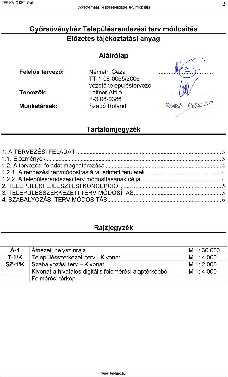 .. 4 1.2.2. A településrendezési terv módosításának célja... 4 2. TELEPÜLÉSFEJLESZTÉSI KONCEPCIÓ... 5 3. TELEPÜLÉSSZERKEZETI TERV MÓDOSÍTÁS... 5 4. SZABÁLYOZÁSI TERV MÓDOSÍTÁS.