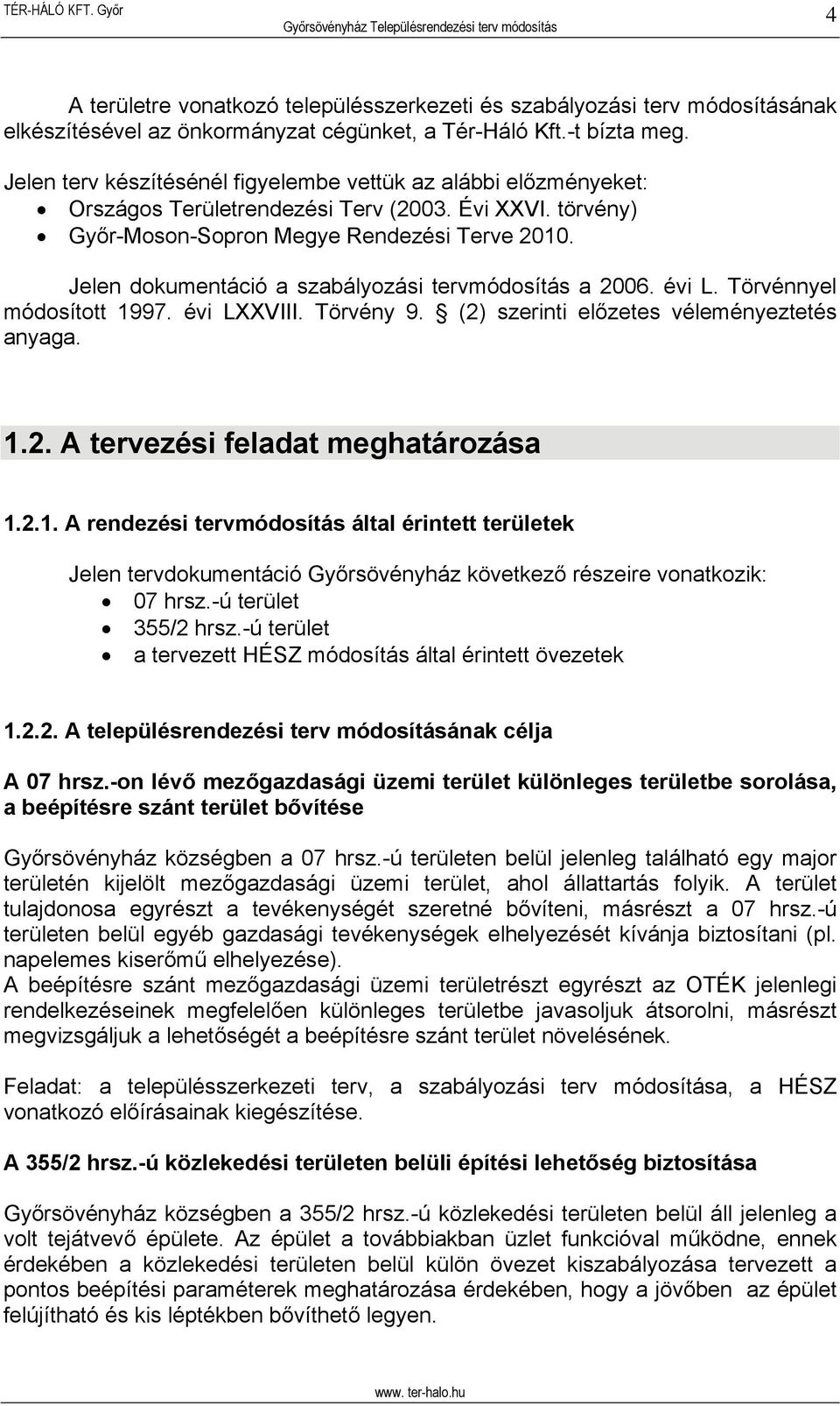 Jelen dokumentáció a szabályozási tervmódosítás a 2006. évi L. Törvénnyel módosított 1997. évi LXXVIII. Törvény 9. (2) szerinti előzetes véleményeztetés anyaga. 1.2. A tervezési feladat meghatározása 1.