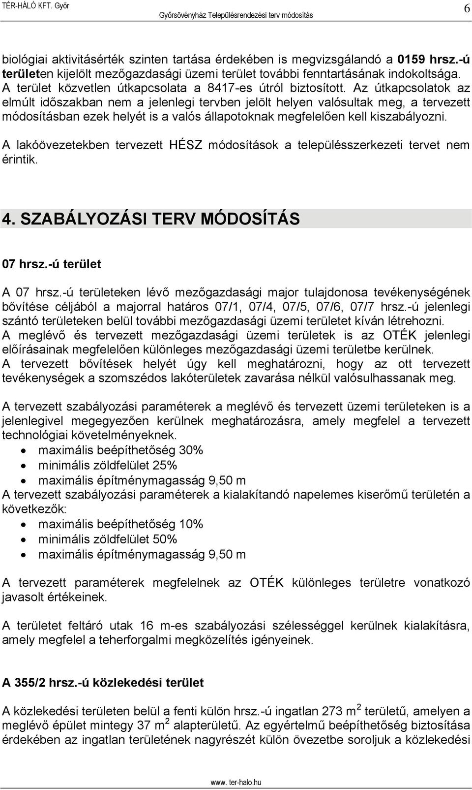 Az útkapcsolatok az elmúlt időszakban nem a jelenlegi tervben jelölt helyen valósultak meg, a tervezett módosításban ezek helyét is a valós állapotoknak megfelelően kell kiszabályozni.