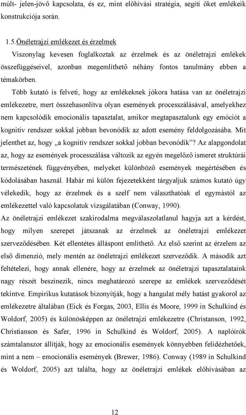 Több kutató is felveti, hogy az emlékeknek jókora hatása van az önéletrajzi emlékezetre, mert összehasonlítva olyan események processzálásával, amelyekhez nem kapcsolódik emocionális tapasztalat,